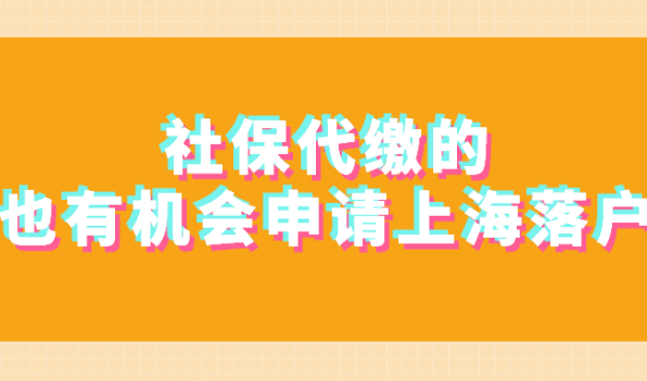 2021申请办理上海积分落户,社保是代缴的,还有机会吗？