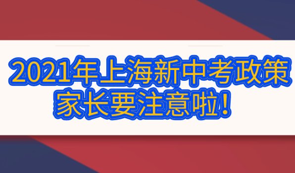 2021年上海新中考政策!关系到子女上学家长要注意啦！