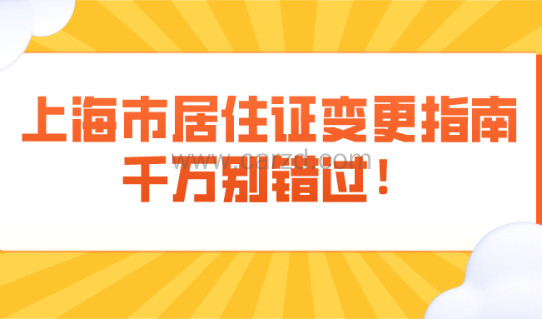 2021上海市居住证变更指南,千万别错过变更日期!