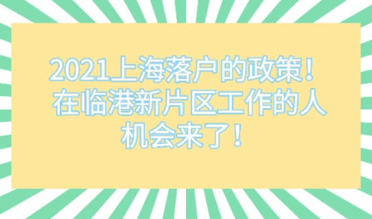 2021上海落户的政策!在临港新片区工作的人机会来了!