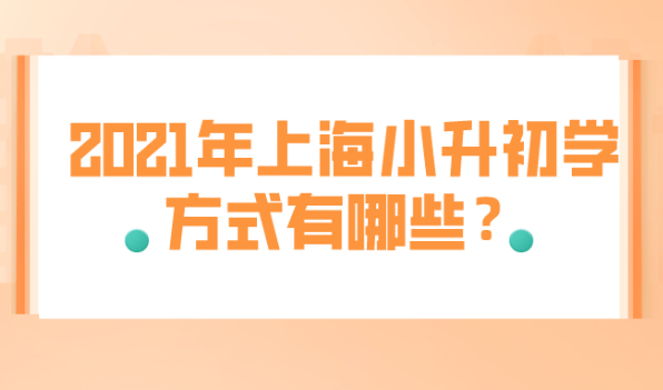 2021年上海小升初入学方式有哪些?非沪籍家长要注意啦!