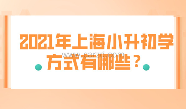 2021年上海小升初入学方式有哪些?非沪籍家长要注意啦!