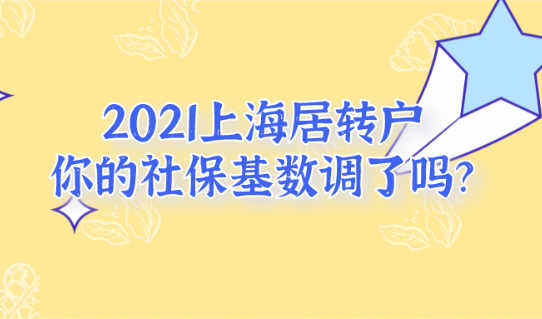 2021上海居转户政策调整!你的社保基数调了吗？