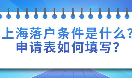 2021年上海居转户落户条件是什么?申请表如何填写?