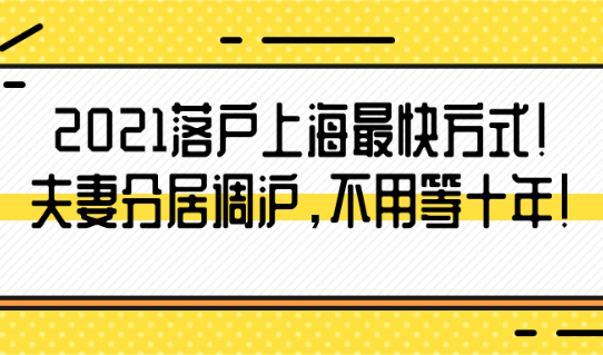 2021落户上海最快方式!夫妻分居调沪,不用等十年！