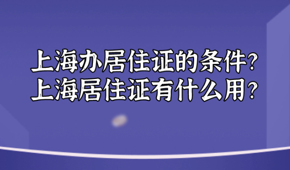 2021外地人在上海办居住证的条件?上海居住证有什么用？