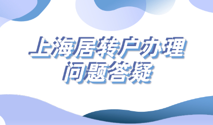 2021上海居转户办理问题答疑!落户上海必备!