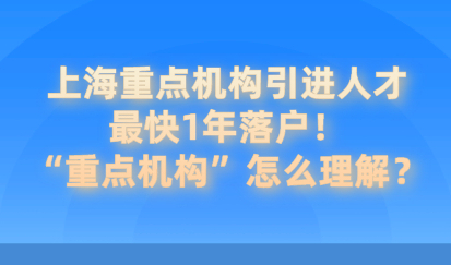 上海重点机构引进人才最快1年落户！“重点机构”有哪些？
