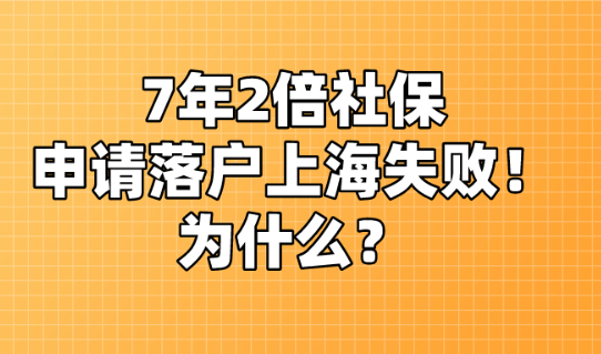 2021年7年2倍社保申请落户上海失败!为什么?