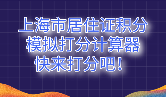 2021年最新《上海市居住证》积分模拟打分计算器,快来打分吧!