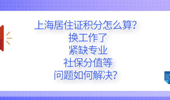 2021上海居住证积分怎么算?换工作了、紧缺专业、社保分值等问题如何解决?