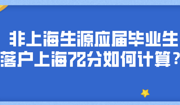 2021应届生落户上海政策,什么是非上海生源应届毕业生落沪72分？
