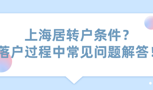 2021上海居转户条件是什么？落户过程中常见问题解答！