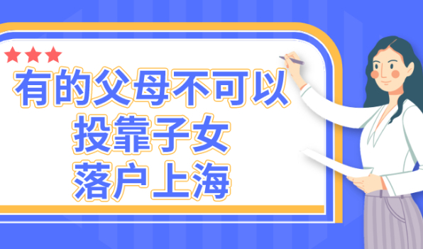 2021落户上海政策细则|不是所有的父母都可以投靠落户上海！