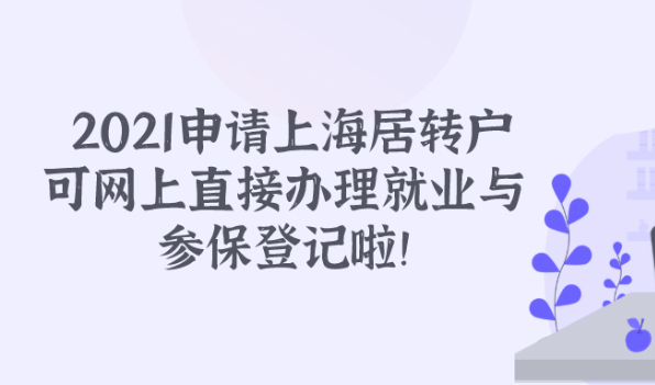2021上海居转户政策 ||新企业可在网上直接办理就业与参保登记啦！