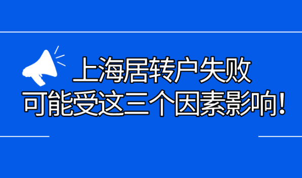 上海居转户最新政策解读|上海居转户失败,可能受这三个因素影响！