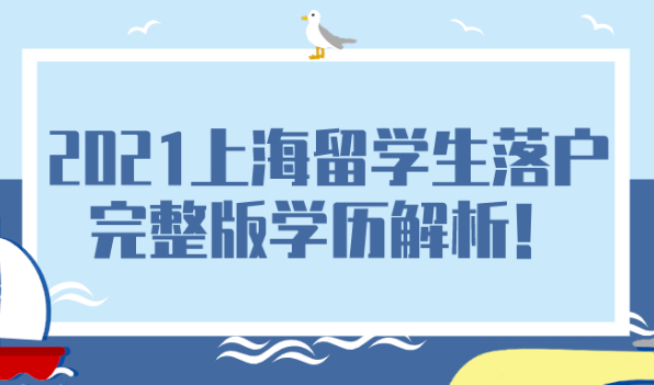 2021上海留学生落户完整版学历解析!想落户上海的留学生可得注意啦！