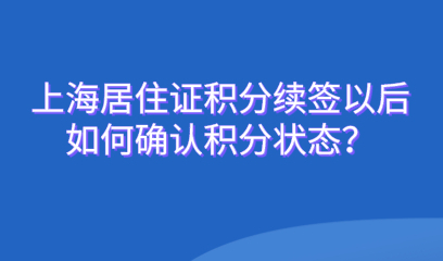 2021上海居住证积分续签以后,如何确认积分状态?