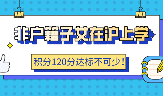 2021非户籍子女在沪上学,上海居住证积分120分达标不可少!