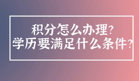 上海居住证积分怎么办理?学历积分要满足什么条件？