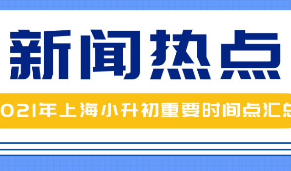 2021年上海小升初重要时间点汇总,家长赶紧来看看！