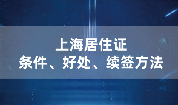2021年办上海居住证的条件及好处,上海居住证续签方法介绍！