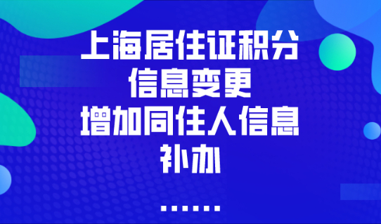 上海居住证积分信息变更/ 增加同住人信息/补办等,只看这篇就够了！