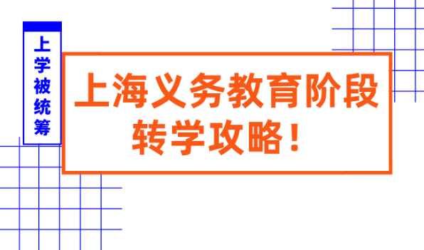 子女入学被统筹?速看2021上海义务教育阶段转学攻略！