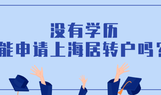 上海居住证转上海户口条件是什么?没有学历能申请上海居转户吗?