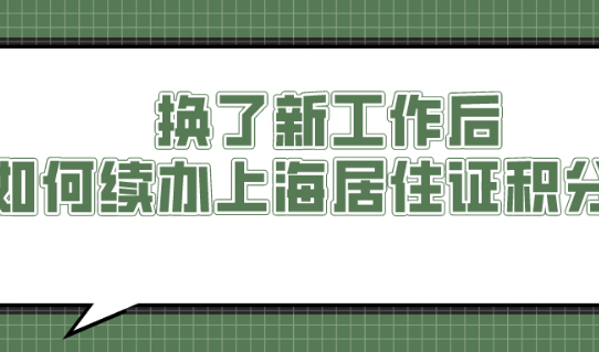 换了新工作后,如何续办上海居住证积分?赶紧来看看吧！
