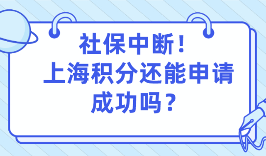 上海居住证积分申请细则:社保中断！上海积分申请还能成功吗？