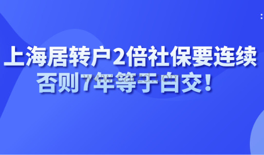 警惕！上海居住证转上海户口2倍社保缴纳要连续！否则7年等于白交！