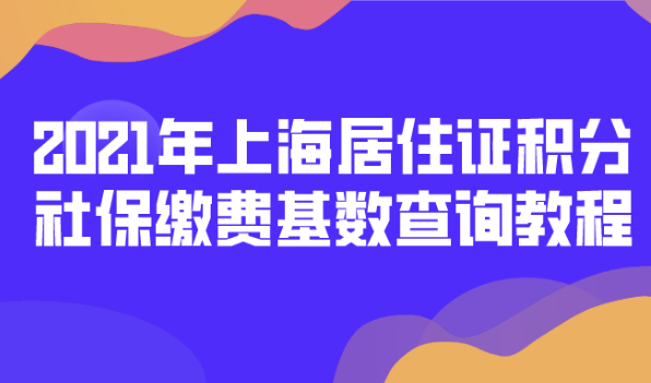 超详细!2021年上海居住证积分社保缴费基数查询教程,建议收藏！